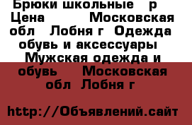 Брюки школьные 46р. › Цена ­ 500 - Московская обл., Лобня г. Одежда, обувь и аксессуары » Мужская одежда и обувь   . Московская обл.,Лобня г.